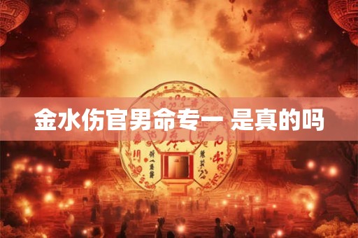金水伤官男命专一 是真的吗