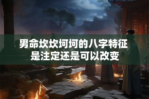 男命坎坎坷坷的八字特征 是注定还是可以改变