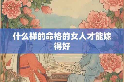 什么样的命格的女人才能嫁得好