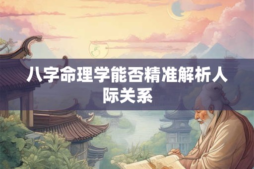 八字命理学能否精准解析人际关系