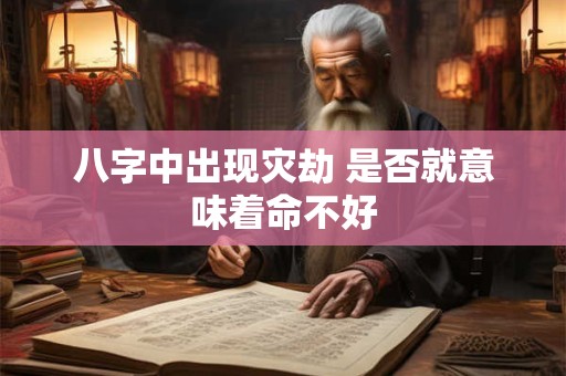 八字中出现灾劫 是否就意味着命不好