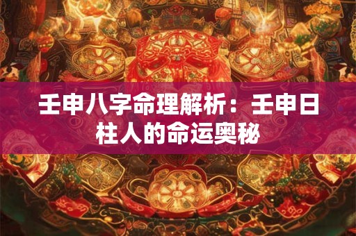 壬申八字命理解析：壬申日柱人的命运奥秘