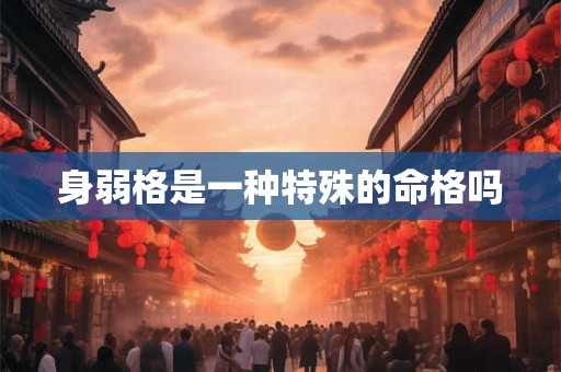 身弱格是一种特殊的命格吗