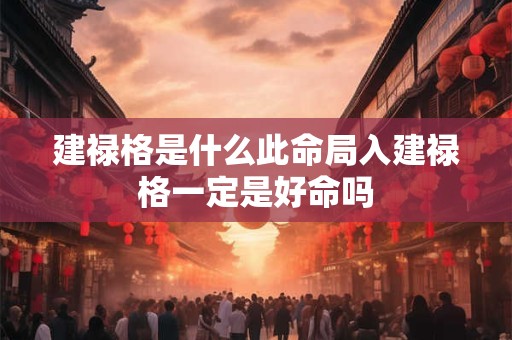 建禄格是什么此命局入建禄格一定是好命吗