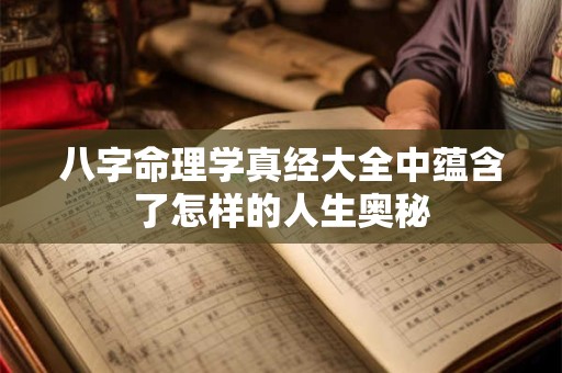 八字命理学真经大全中蕴含了怎样的人生奥秘
