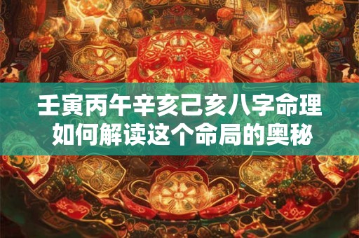 壬寅丙午辛亥己亥八字命理 如何解读这个命局的奥秘