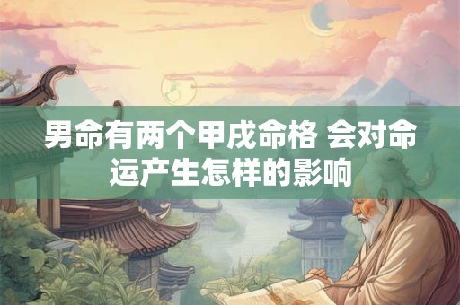 男命有两个甲戌命格 会对命运产生怎样的影响