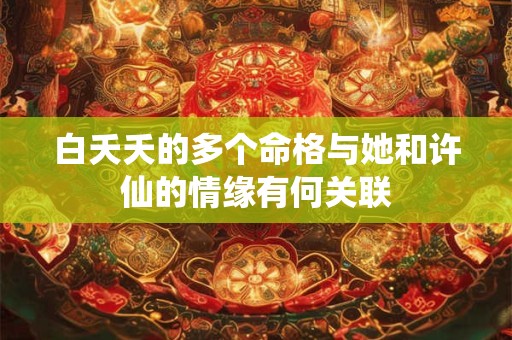 白夭夭的多个命格与她和许仙的情缘有何关联