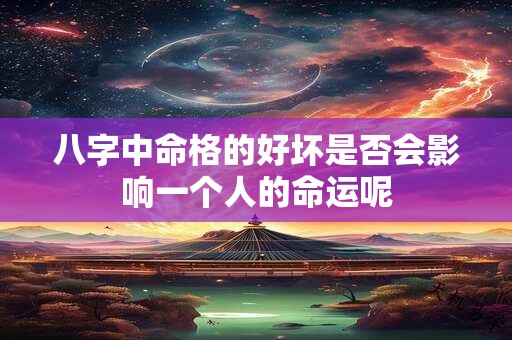 八字中命格的好坏是否会影响一个人的命运呢