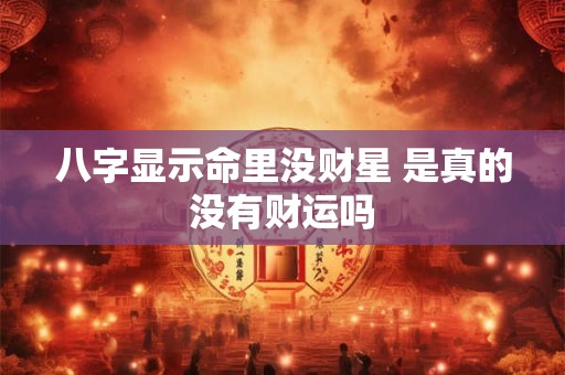 八字显示命里没财星 是真的没有财运吗