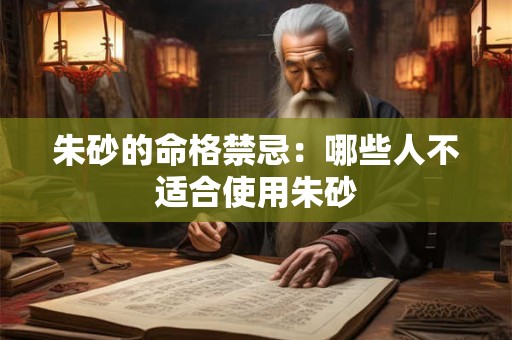 朱砂的命格禁忌：哪些人不适合使用朱砂