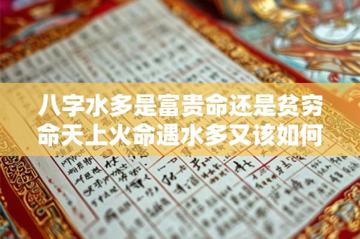 八字水多是富贵命还是贫穷命天上火命遇水多又该如何解读