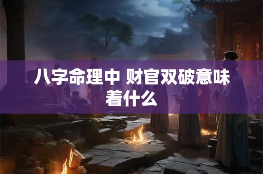 八字命理中 财官双破意味着什么