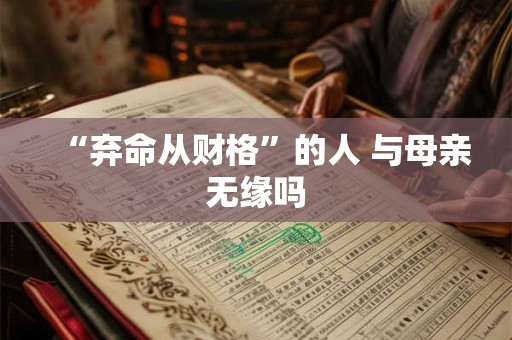 “弃命从财格”的人 与母亲无缘吗