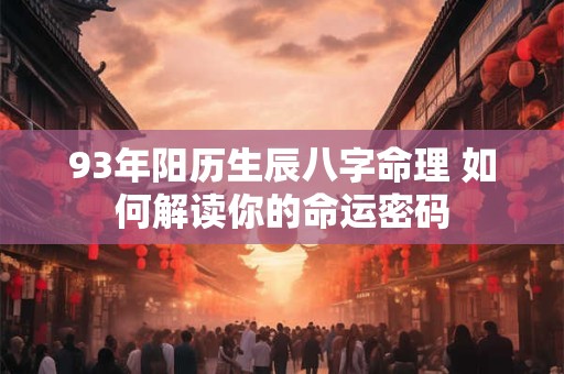 93年阳历生辰八字命理 如何解读你的命运密码