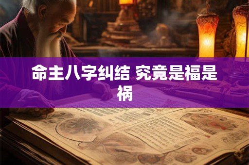 命主八字纠结 究竟是福是祸 命主八字纠结 究竟是福是祸