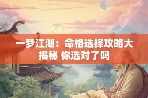 一梦江湖:命格选择攻略大揭秘 你选对了吗 一梦江湖:命格选择攻略大揭秘 你选对了吗