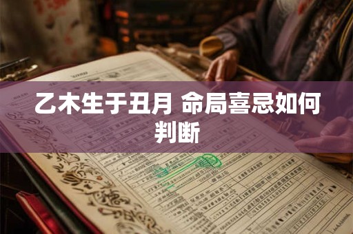 乙木生于丑月 命局喜忌如何判断