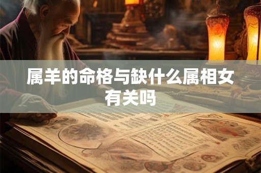 属羊的命格与缺什么属相女有关吗
