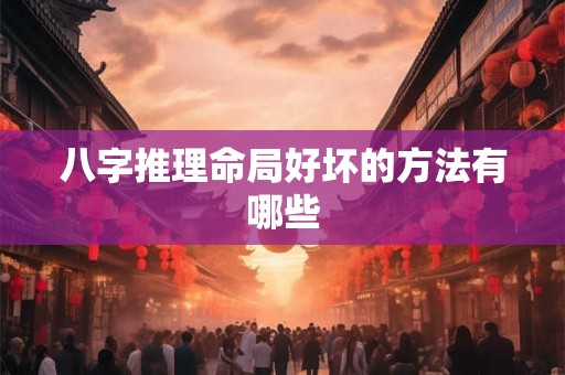 八字推理命局好坏的方法有哪些