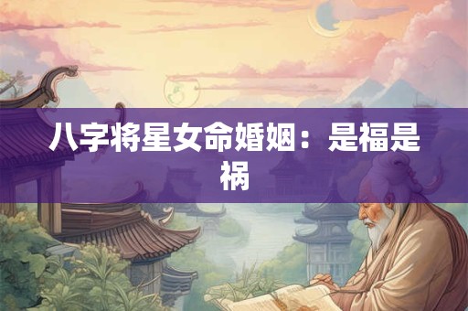 八字将星女命婚姻：是福是祸