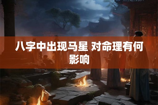 八字中出现马星 对命理有何影响