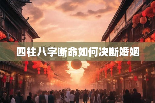 四柱八字断命如何决断婚姻
