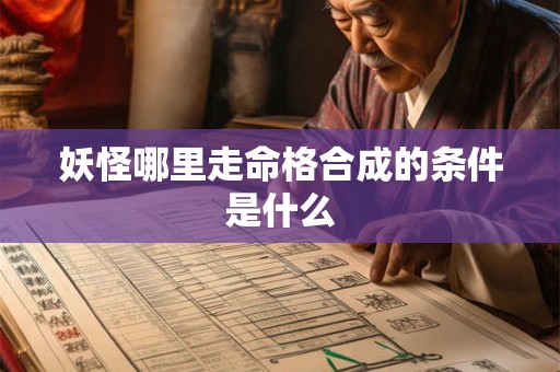妖怪哪里走命格合成的条件是什么