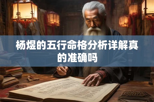 杨煜的五行命格分析详解真的准确吗