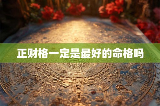 正财格一定是最好的命格吗