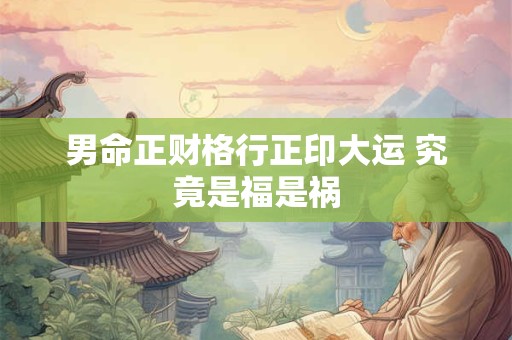 男命正财格行正印大运 究竟是福是祸
