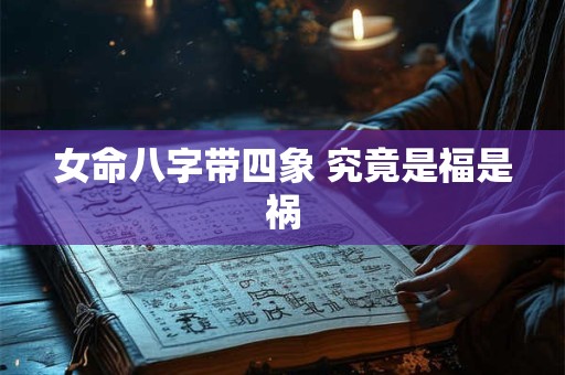 女命八字带四象 究竟是福是祸