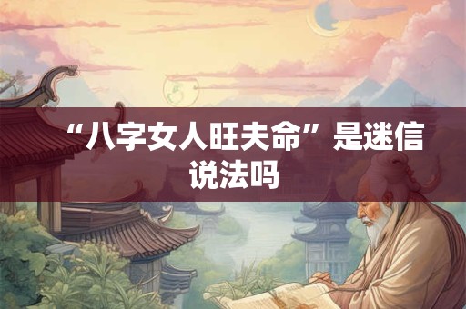 “八字女人旺夫命”是迷信说法吗