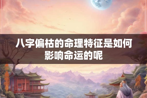 八字偏枯的命理特征是如何影响命运的呢