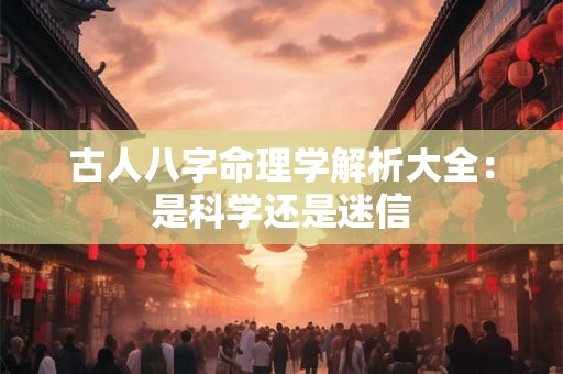 古人八字命理学解析大全：是科学还是迷信