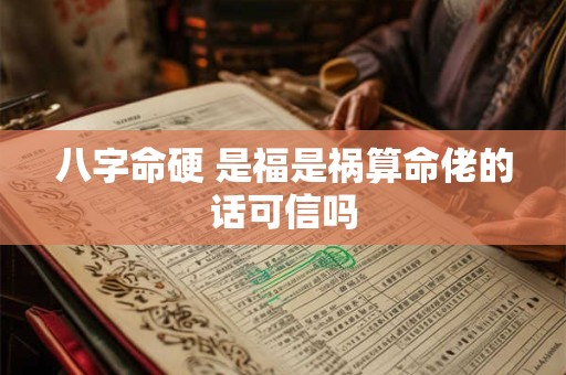 八字命硬 是福是祸算命佬的话可信吗