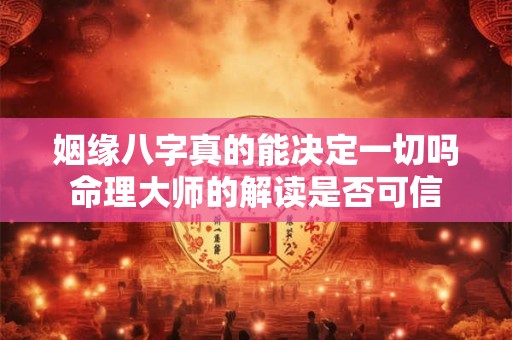 姻缘八字真的能决定一切吗命理大师的解读是否可信