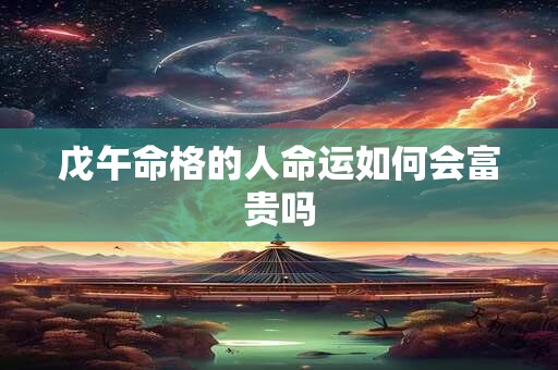 戊午命格的人命运如何会富贵吗