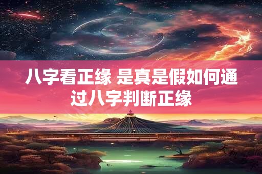 八字看正缘 是真是假如何通过八字判断正缘