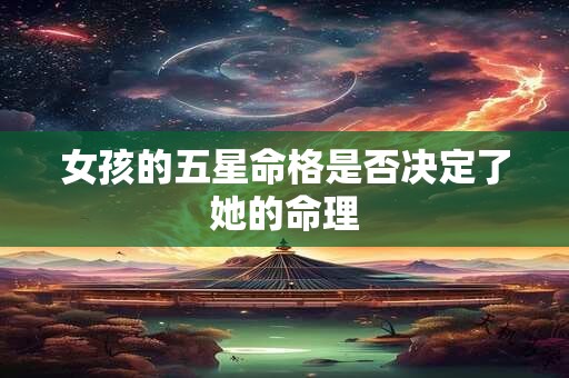 女孩的五星命格是否决定了她的命理