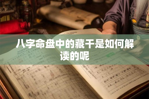 八字命盘中的藏干是如何解读的呢