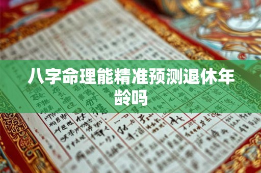 八字命理能精准预测退休年龄吗