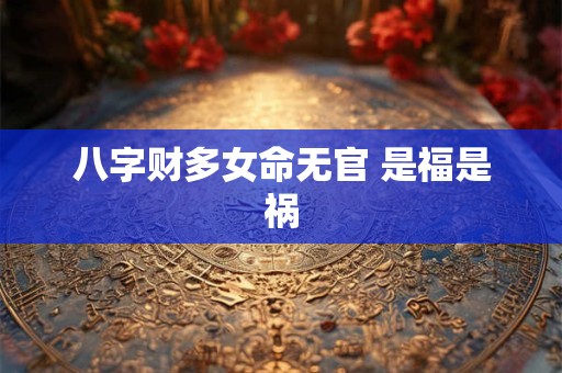 八字财多女命无官 是福是祸