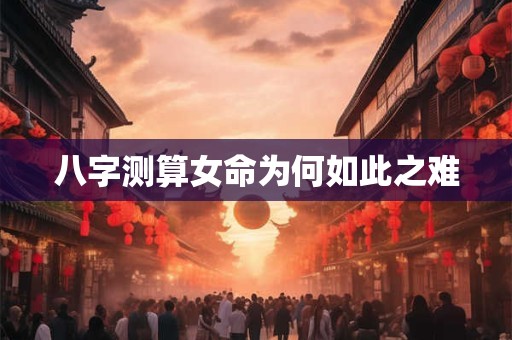 八字测算女命为何如此之难