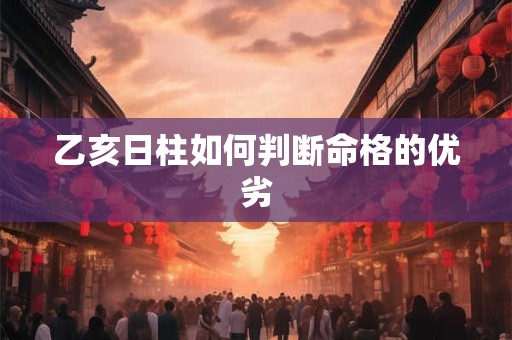 乙亥日柱如何判断命格的优劣