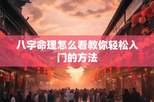 八字命理怎么看教你轻松入门的方法