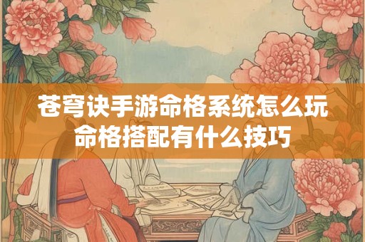 苍穹诀手游命格系统怎么玩命格搭配有什么技巧
