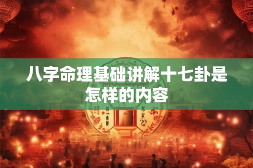 八字命理基础讲解十七卦是怎样的内容