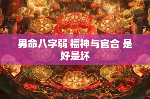 男命八字弱 福神与官合 是好是坏