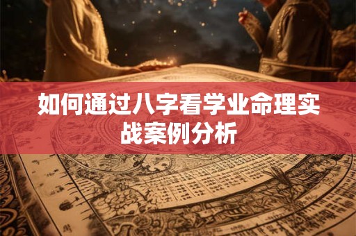 如何通过八字看学业命理实战案例分析